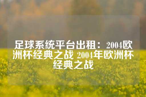 足球系统平台出租：2004欧洲杯经典之战 2004年欧洲杯经典之战-第1张图片-皇冠信用盘出租