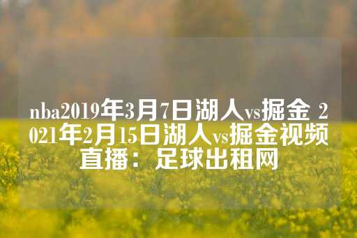 nba2019年3月7日湖人vs掘金 2021年2月15日湖人vs掘金视频直播：足球出租网-第1张图片-皇冠信用盘出租