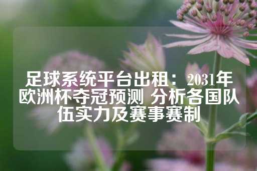 足球系统平台出租：2031年欧洲杯夺冠预测 分析各国队伍实力及赛事赛制-第1张图片-皇冠信用盘出租