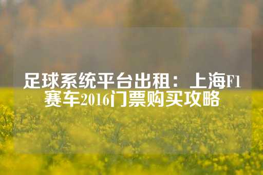 足球系统平台出租：上海F1赛车2016门票购买攻略-第1张图片-皇冠信用盘出租