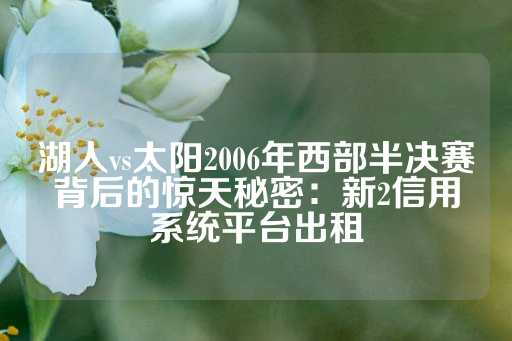 湖人vs太阳2006年西部半决赛背后的惊天秘密：新2信用系统平台出租