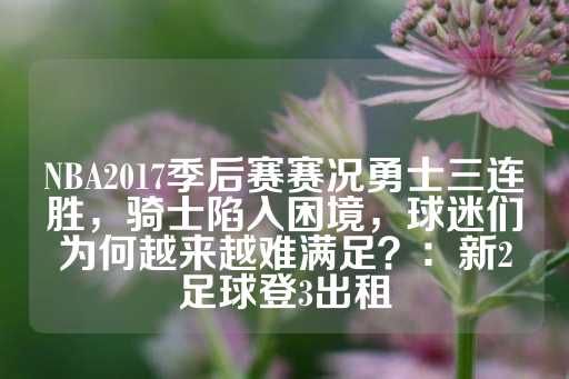 NBA2017季后赛赛况勇士三连胜，骑士陷入困境，球迷们为何越来越难满足？：新2足球登3出租