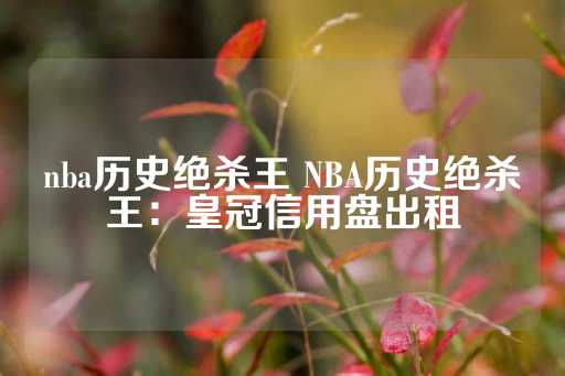 nba历史绝杀王 NBA历史绝杀王：皇冠信用盘出租-第1张图片-皇冠信用盘出租