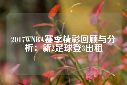 2017WNBA赛季精彩回顾与分析：新2足球登3出租