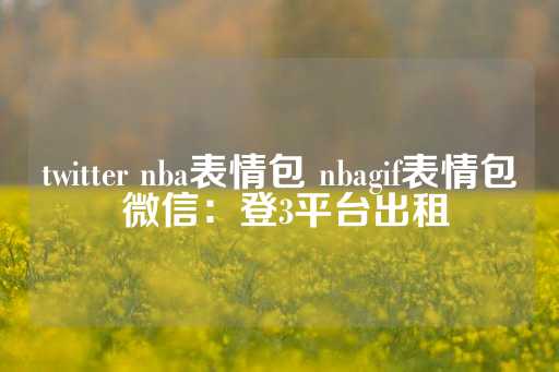 twitter nba表情包 nbagif表情包 微信：登3平台出租-第1张图片-皇冠信用盘出租