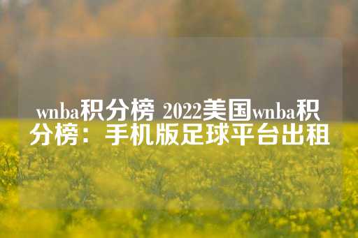 wnba积分榜 2022美国wnba积分榜：手机版足球平台出租