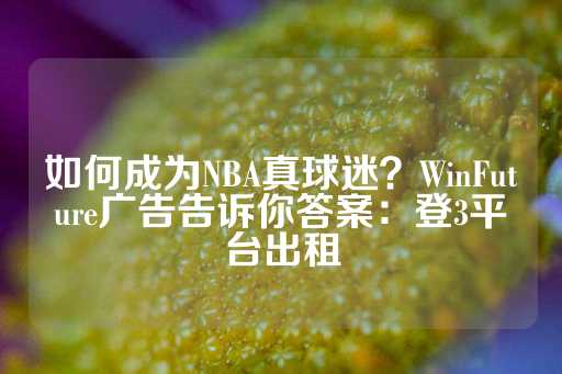 如何成为NBA真球迷？WinFuture广告告诉你答案：登3平台出租