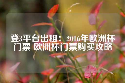 登3平台出租：2016年欧洲杯门票 欧洲杯门票购买攻略