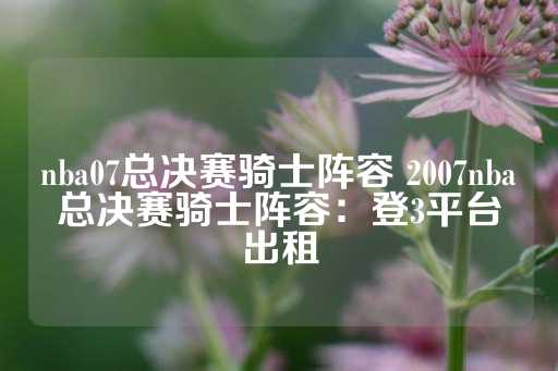 nba07总决赛骑士阵容 2007nba总决赛骑士阵容：登3平台出租-第1张图片-皇冠信用盘出租