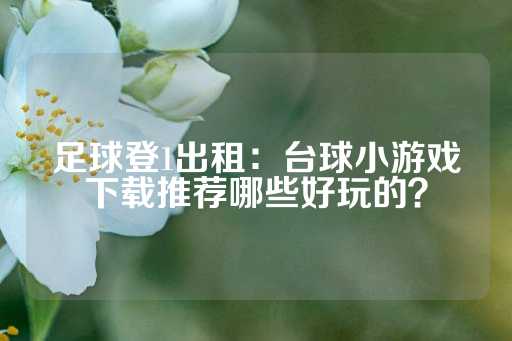 足球登1出租：台球小游戏下载推荐哪些好玩的？