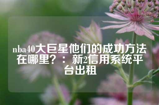 nba40大巨星他们的成功方法在哪里？：新2信用系统平台出租-第1张图片-皇冠信用盘出租