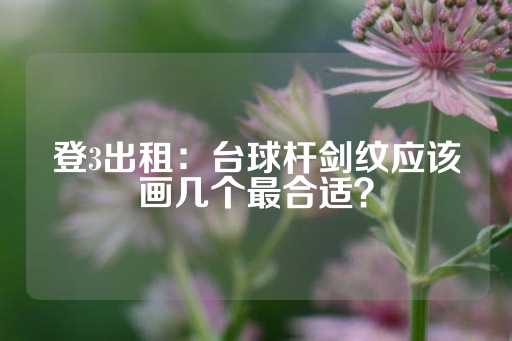 登3出租：台球杆剑纹应该画几个最合适？