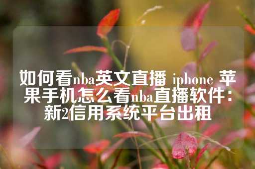 如何看nba英文直播 iphone 苹果手机怎么看nba直播软件：新2信用系统平台出租