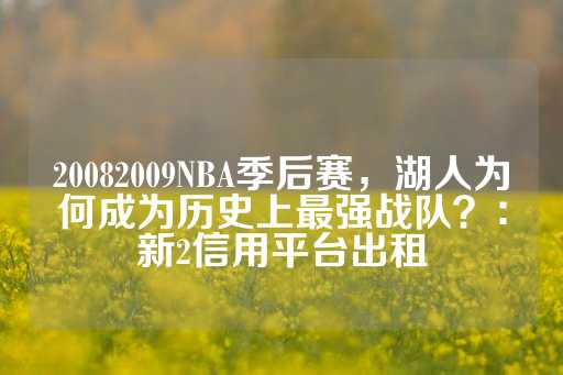 20082009NBA季后赛，湖人为何成为历史上最强战队？：新2信用平台出租-第1张图片-皇冠信用盘出租