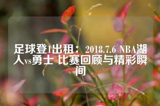 足球登1出租：2018.7.6 NBA湖人vs勇士 比赛回顾与精彩瞬间-第1张图片-皇冠信用盘出租