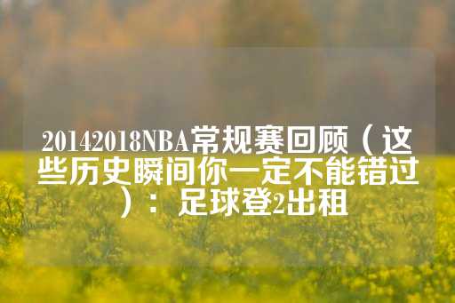 20142018NBA常规赛回顾（这些历史瞬间你一定不能错过）：足球登2出租-第1张图片-皇冠信用盘出租