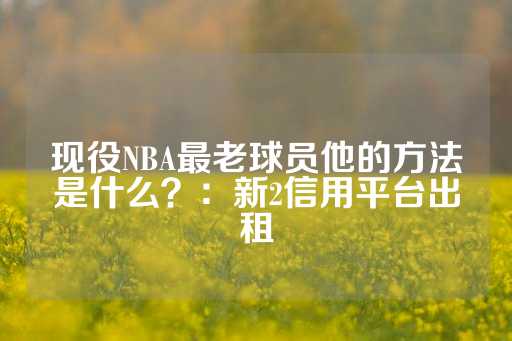 现役NBA最老球员他的方法是什么？：新2信用平台出租