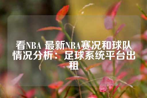 看NBA 最新NBA赛况和球队情况分析：足球系统平台出租