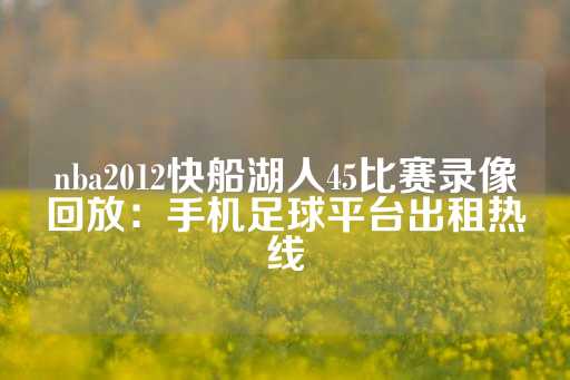 nba2012快船湖人45比赛录像回放：手机足球平台出租热线-第1张图片-皇冠信用盘出租