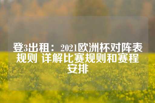 登3出租：2021欧洲杯对阵表规则 详解比赛规则和赛程安排-第1张图片-皇冠信用盘出租