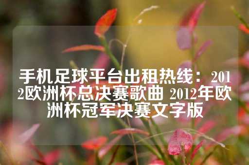 手机足球平台出租热线：2012欧洲杯总决赛歌曲 2012年欧洲杯冠军决赛文字版