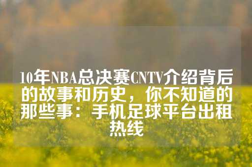 10年NBA总决赛CNTV介绍背后的故事和历史，你不知道的那些事：手机足球平台出租热线-第1张图片-皇冠信用盘出租