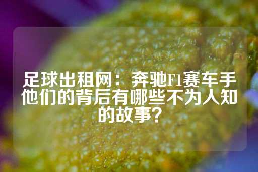 足球出租网：奔驰F1赛车手他们的背后有哪些不为人知的故事？