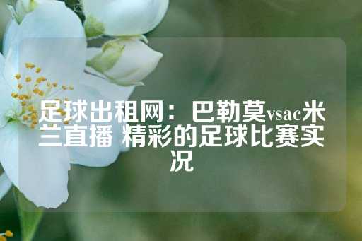 足球出租网：巴勒莫vsac米兰直播 精彩的足球比赛实况-第1张图片-皇冠信用盘出租