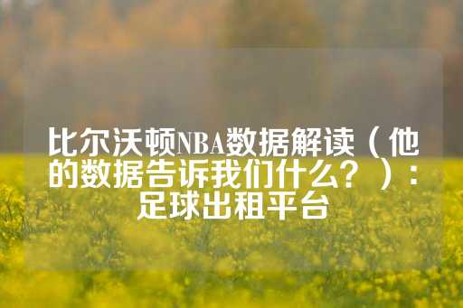 比尔沃顿NBA数据解读（他的数据告诉我们什么？）：足球出租平台