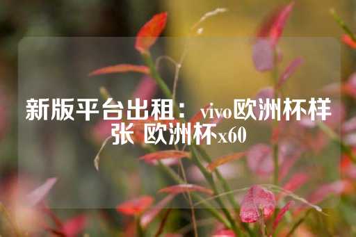 新版平台出租：vivo欧洲杯样张 欧洲杯x60-第1张图片-皇冠信用盘出租