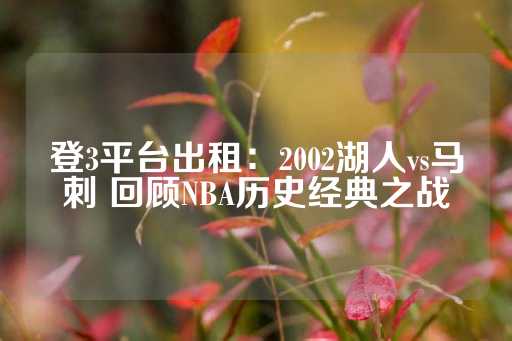 登3平台出租：2002湖人vs马刺 回顾NBA历史经典之战