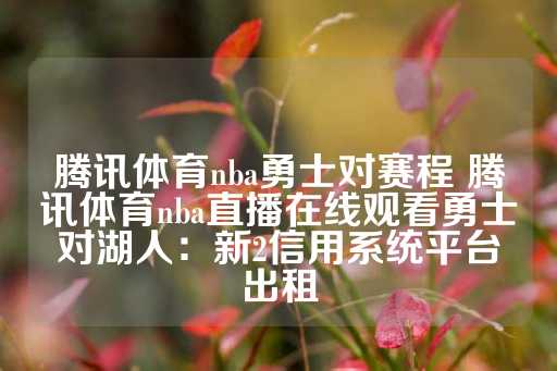 腾讯体育nba勇士对赛程 腾讯体育nba直播在线观看勇士对湖人：新2信用系统平台出租-第1张图片-皇冠信用盘出租