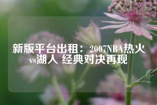 新版平台出租：2007NBA热火vs湖人 经典对决再现