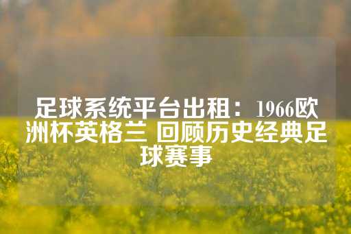 足球系统平台出租：1966欧洲杯英格兰 回顾历史经典足球赛事