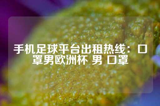 手机足球平台出租热线：口罩男欧洲杯 男 口罩-第1张图片-皇冠信用盘出租