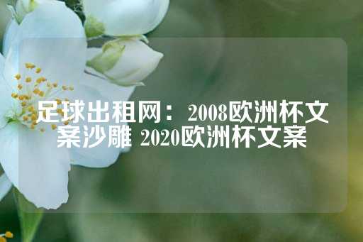 足球出租网：2008欧洲杯文案沙雕 2020欧洲杯文案