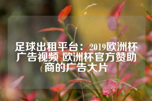 足球出租平台：2019欧洲杯广告视频 欧洲杯官方赞助商的广告大片