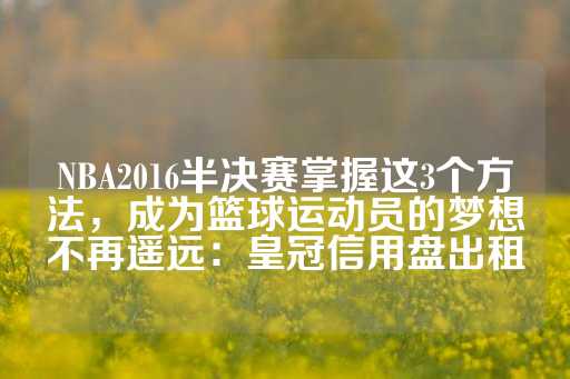 NBA2016半决赛掌握这3个方法，成为篮球运动员的梦想不再遥远：皇冠信用盘出租