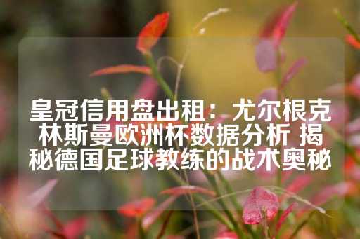 皇冠信用盘出租：尤尔根克林斯曼欧洲杯数据分析 揭秘德国足球教练的战术奥秘-第1张图片-皇冠信用盘出租