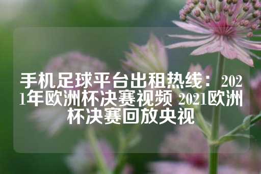 手机足球平台出租热线：2021年欧洲杯决赛视频 2021欧洲杯决赛回放央视-第1张图片-皇冠信用盘出租