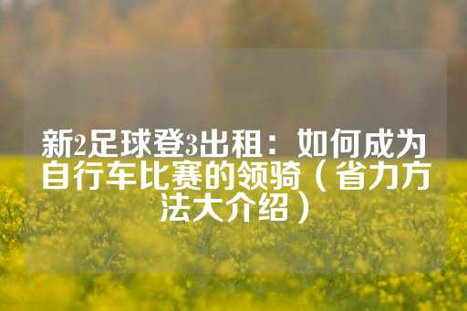 新2足球登3出租：如何成为自行车比赛的领骑（省力方法大介绍）-第1张图片-皇冠信用盘出租