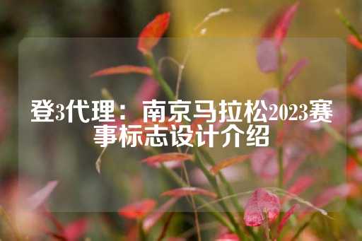 登3代理：南京马拉松2023赛事标志设计介绍