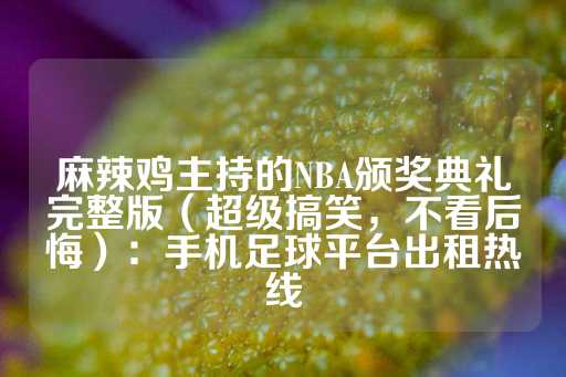 麻辣鸡主持的NBA颁奖典礼完整版（超级搞笑，不看后悔）：手机足球平台出租热线