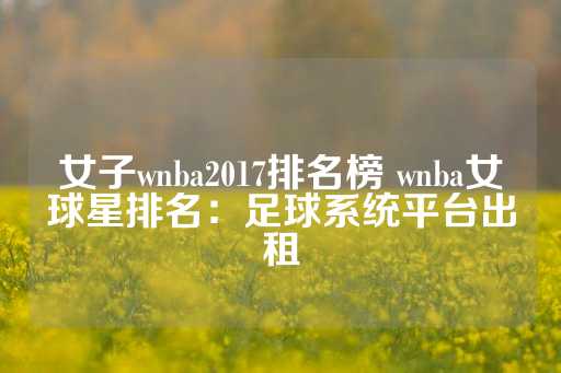 女子wnba2017排名榜 wnba女球星排名：足球系统平台出租