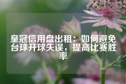 皇冠信用盘出租：如何避免台球开球失误，提高比赛胜率