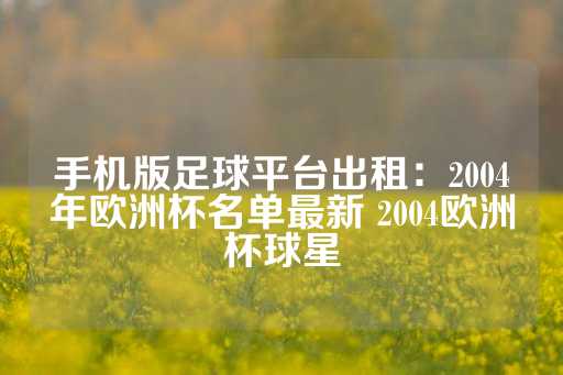 手机版足球平台出租：2004年欧洲杯名单最新 2004欧洲杯球星-第1张图片-皇冠信用盘出租