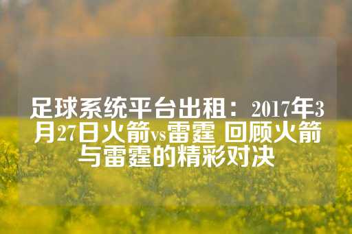 足球系统平台出租：2017年3月27日火箭vs雷霆 回顾火箭与雷霆的精彩对决-第1张图片-皇冠信用盘出租