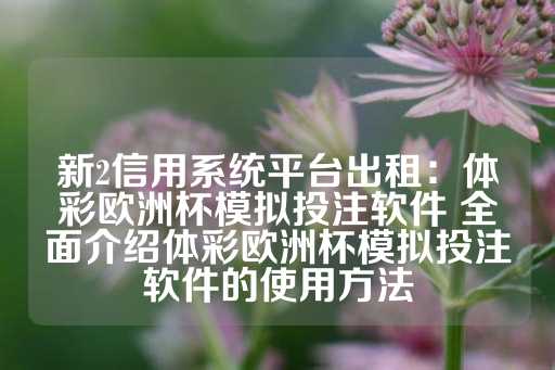 新2信用系统平台出租：体彩欧洲杯模拟投注软件 全面介绍体彩欧洲杯模拟投注软件的使用方法-第1张图片-皇冠信用盘出租