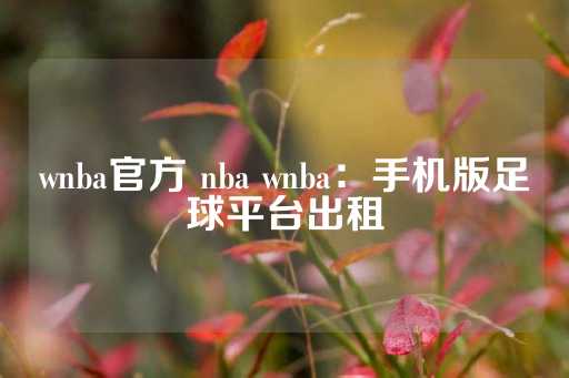 wnba官方 nba wnba：手机版足球平台出租