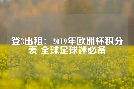 登3出租：2019年欧洲杯积分表 全球足球迷必备-第1张图片-皇冠信用盘出租